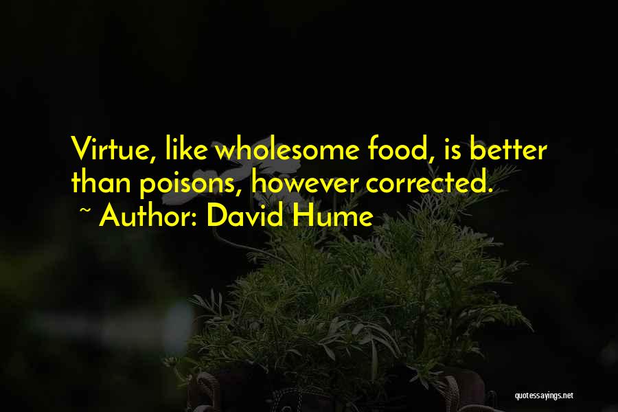 David Hume Quotes: Virtue, Like Wholesome Food, Is Better Than Poisons, However Corrected.