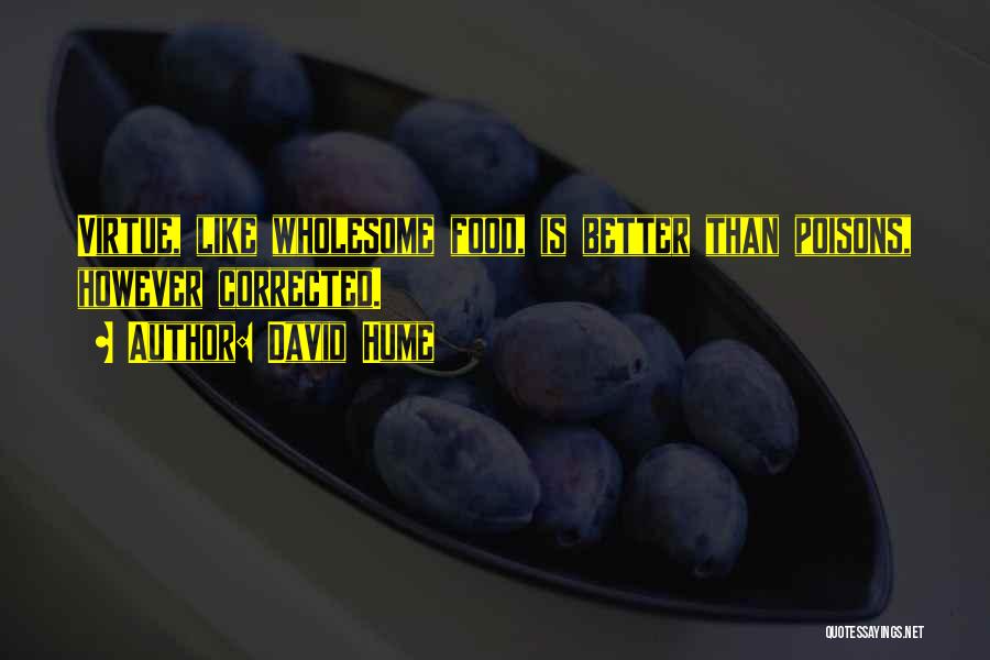 David Hume Quotes: Virtue, Like Wholesome Food, Is Better Than Poisons, However Corrected.