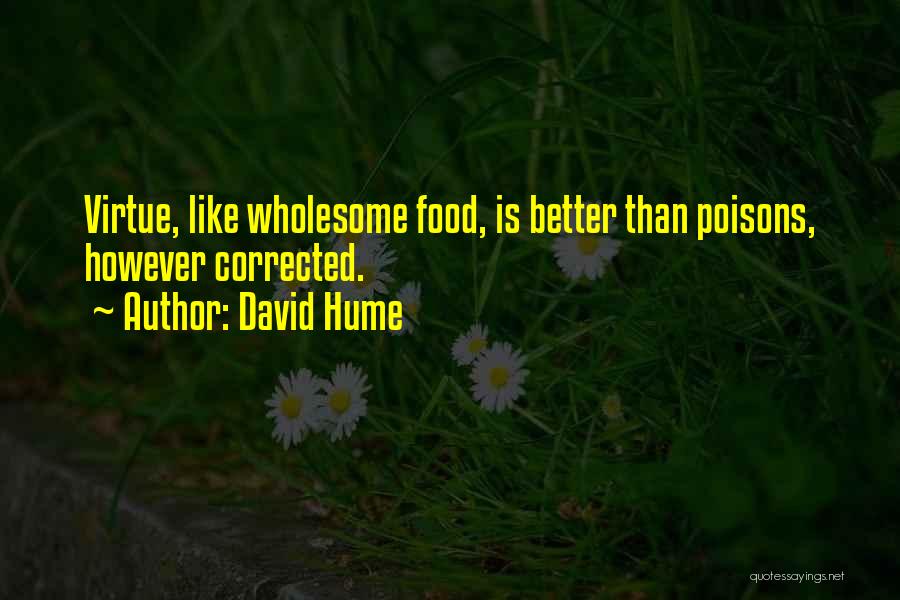 David Hume Quotes: Virtue, Like Wholesome Food, Is Better Than Poisons, However Corrected.