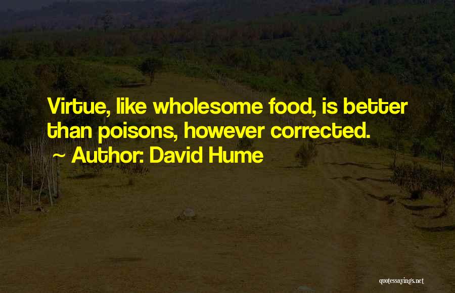 David Hume Quotes: Virtue, Like Wholesome Food, Is Better Than Poisons, However Corrected.