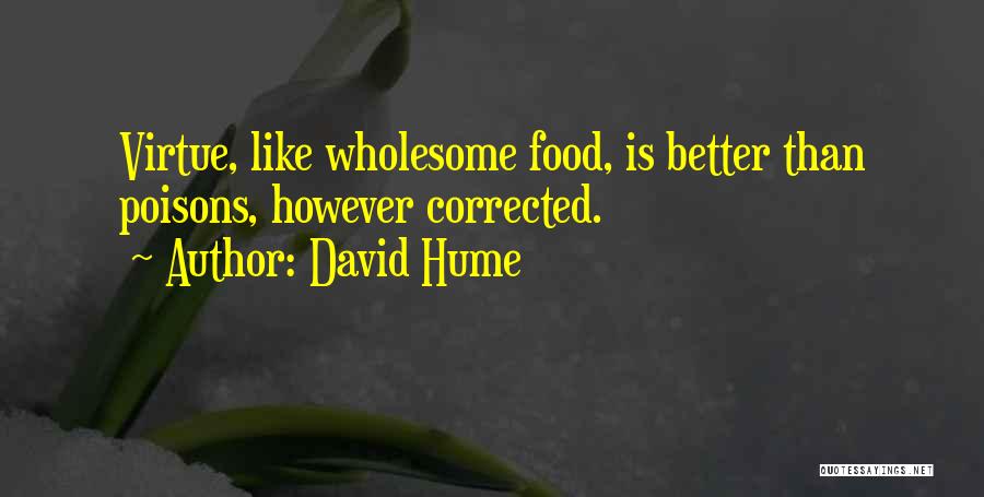 David Hume Quotes: Virtue, Like Wholesome Food, Is Better Than Poisons, However Corrected.