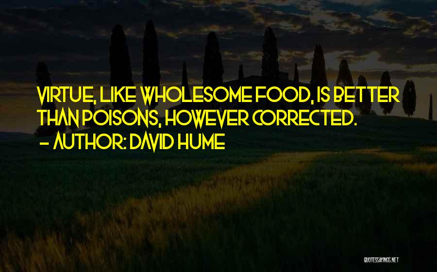 David Hume Quotes: Virtue, Like Wholesome Food, Is Better Than Poisons, However Corrected.