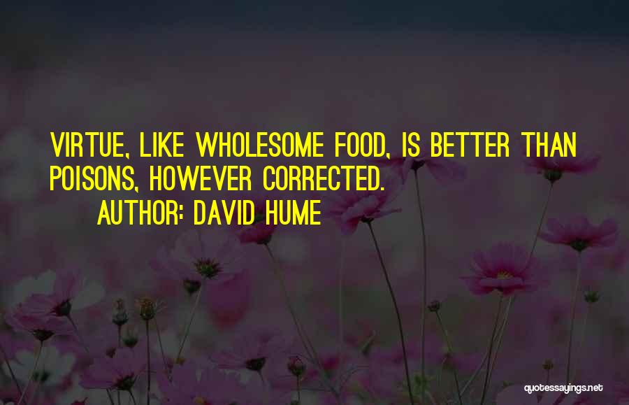 David Hume Quotes: Virtue, Like Wholesome Food, Is Better Than Poisons, However Corrected.