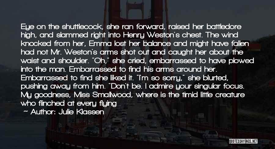 Julie Klassen Quotes: Eye On The Shuttlecock, She Ran Forward, Raised Her Battledore High, And Slammed Right Into Henry Weston's Chest. The Wind