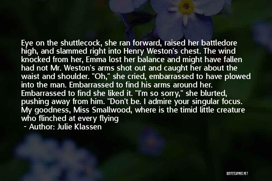 Julie Klassen Quotes: Eye On The Shuttlecock, She Ran Forward, Raised Her Battledore High, And Slammed Right Into Henry Weston's Chest. The Wind