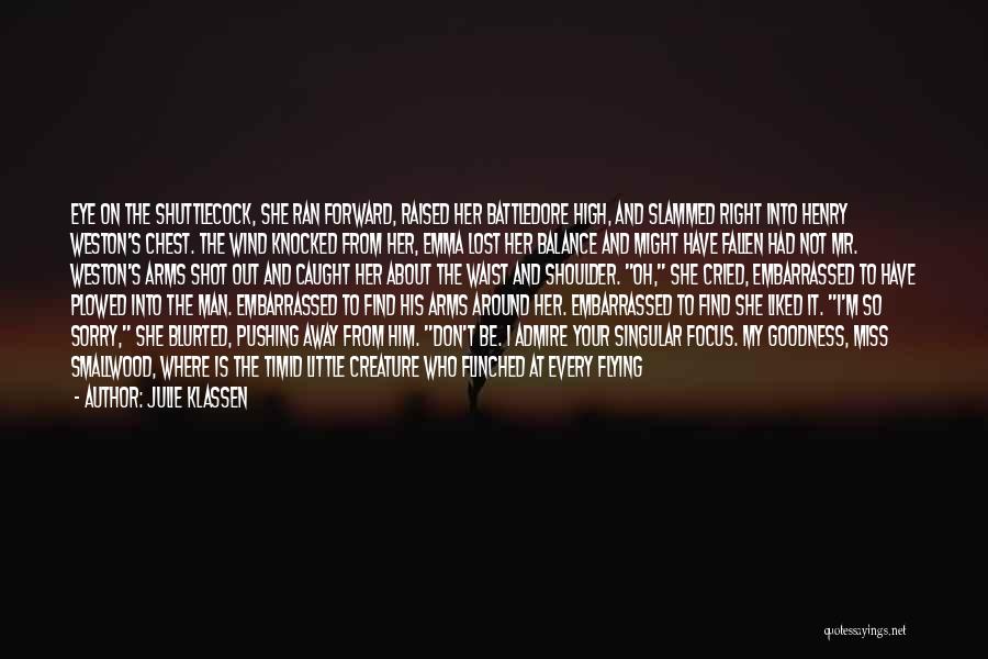 Julie Klassen Quotes: Eye On The Shuttlecock, She Ran Forward, Raised Her Battledore High, And Slammed Right Into Henry Weston's Chest. The Wind