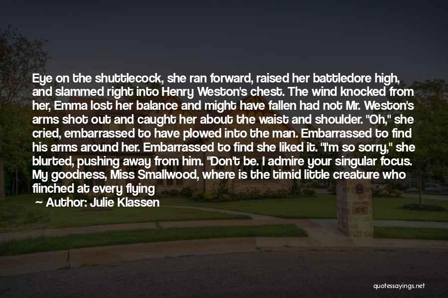 Julie Klassen Quotes: Eye On The Shuttlecock, She Ran Forward, Raised Her Battledore High, And Slammed Right Into Henry Weston's Chest. The Wind