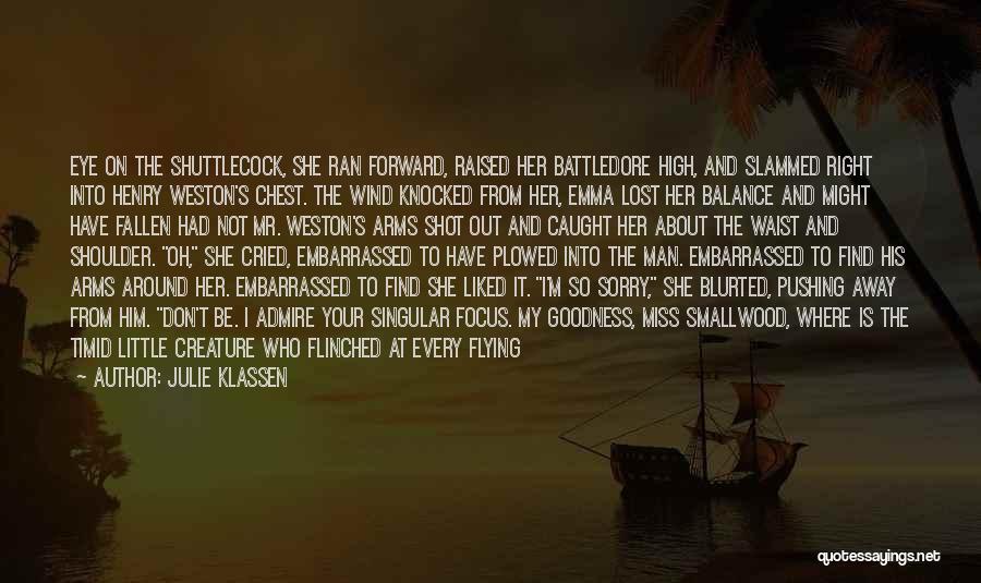 Julie Klassen Quotes: Eye On The Shuttlecock, She Ran Forward, Raised Her Battledore High, And Slammed Right Into Henry Weston's Chest. The Wind