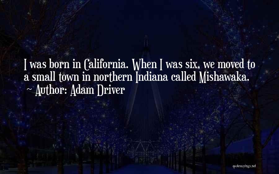 Adam Driver Quotes: I Was Born In California. When I Was Six, We Moved To A Small Town In Northern Indiana Called Mishawaka.