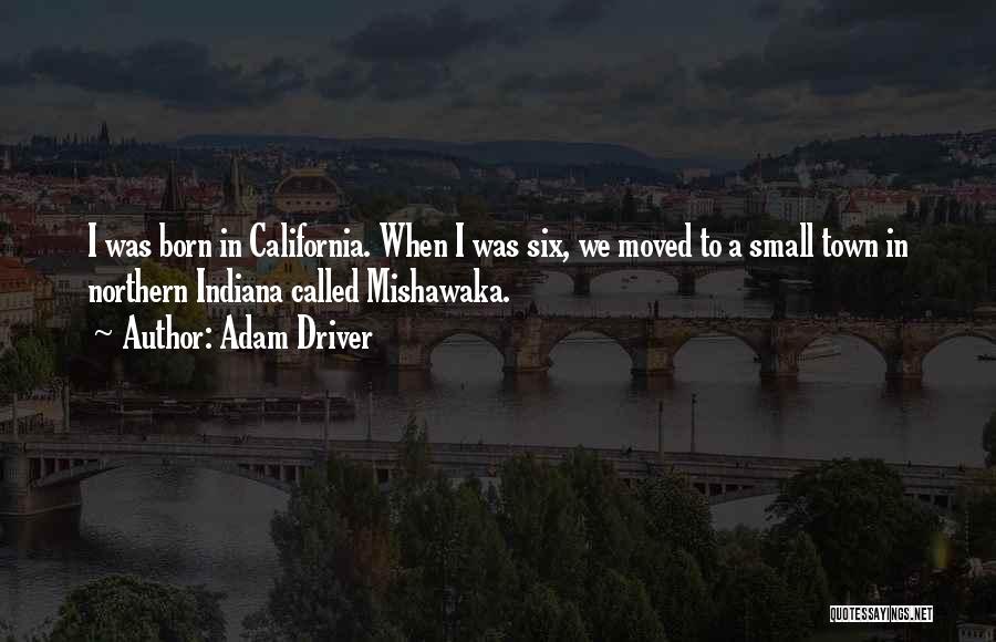 Adam Driver Quotes: I Was Born In California. When I Was Six, We Moved To A Small Town In Northern Indiana Called Mishawaka.
