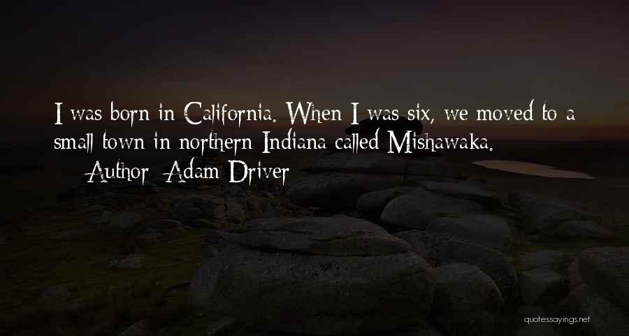 Adam Driver Quotes: I Was Born In California. When I Was Six, We Moved To A Small Town In Northern Indiana Called Mishawaka.