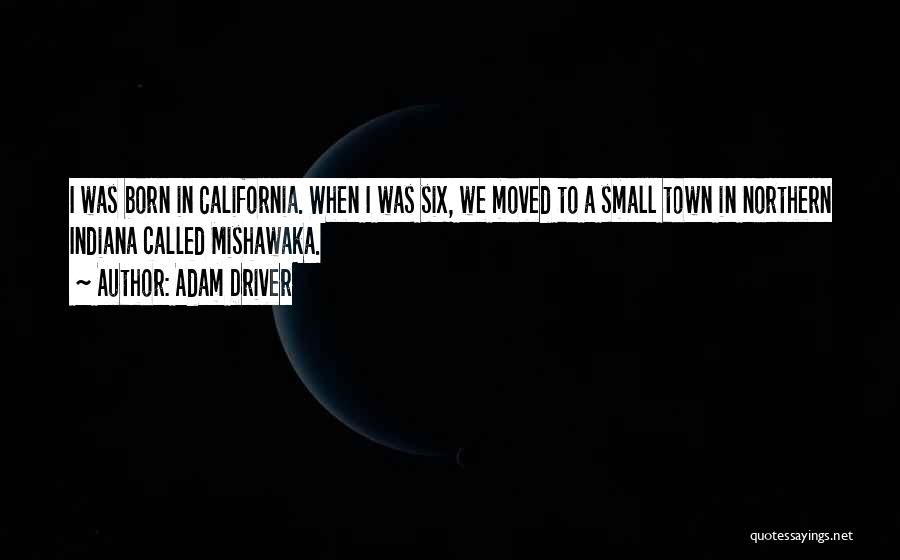 Adam Driver Quotes: I Was Born In California. When I Was Six, We Moved To A Small Town In Northern Indiana Called Mishawaka.