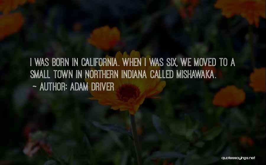 Adam Driver Quotes: I Was Born In California. When I Was Six, We Moved To A Small Town In Northern Indiana Called Mishawaka.