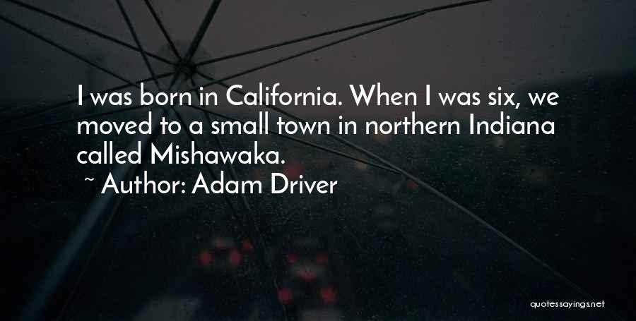 Adam Driver Quotes: I Was Born In California. When I Was Six, We Moved To A Small Town In Northern Indiana Called Mishawaka.