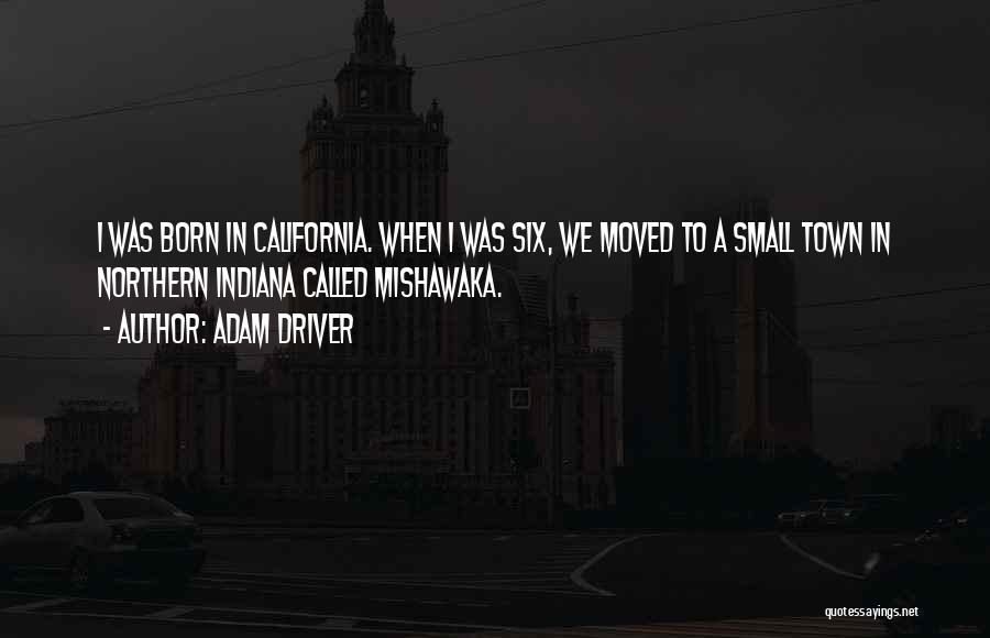 Adam Driver Quotes: I Was Born In California. When I Was Six, We Moved To A Small Town In Northern Indiana Called Mishawaka.
