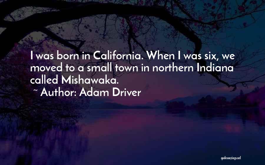 Adam Driver Quotes: I Was Born In California. When I Was Six, We Moved To A Small Town In Northern Indiana Called Mishawaka.
