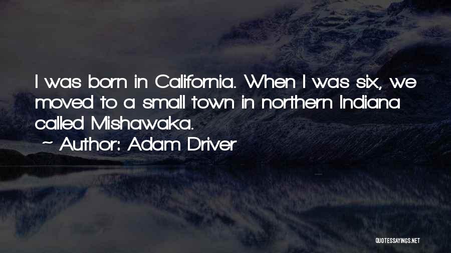 Adam Driver Quotes: I Was Born In California. When I Was Six, We Moved To A Small Town In Northern Indiana Called Mishawaka.