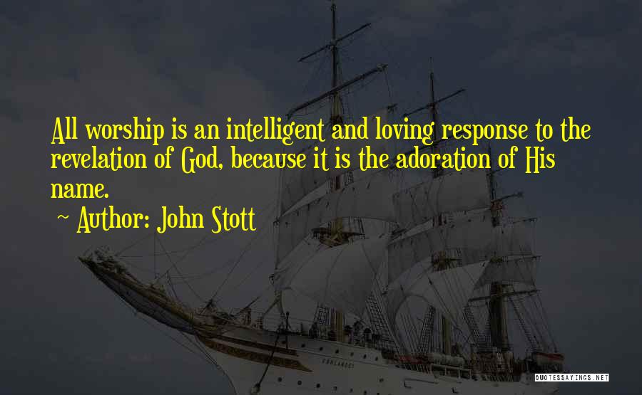 John Stott Quotes: All Worship Is An Intelligent And Loving Response To The Revelation Of God, Because It Is The Adoration Of His