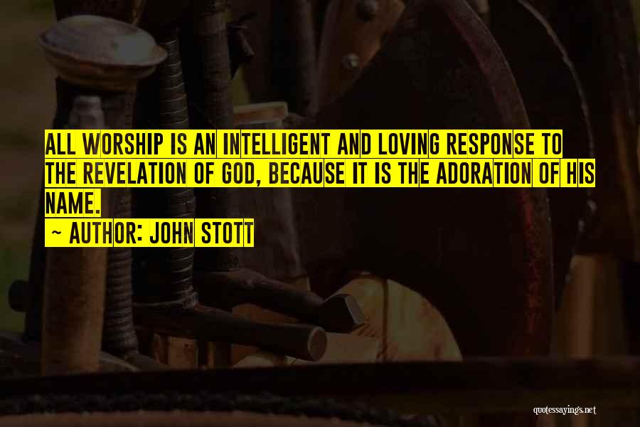 John Stott Quotes: All Worship Is An Intelligent And Loving Response To The Revelation Of God, Because It Is The Adoration Of His