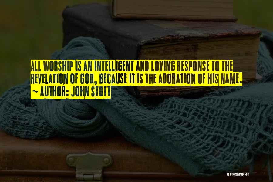 John Stott Quotes: All Worship Is An Intelligent And Loving Response To The Revelation Of God, Because It Is The Adoration Of His