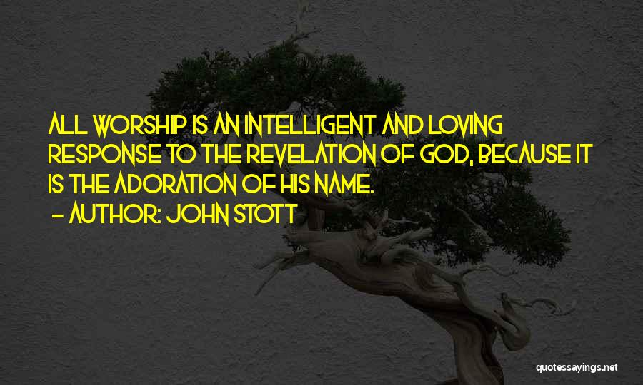 John Stott Quotes: All Worship Is An Intelligent And Loving Response To The Revelation Of God, Because It Is The Adoration Of His