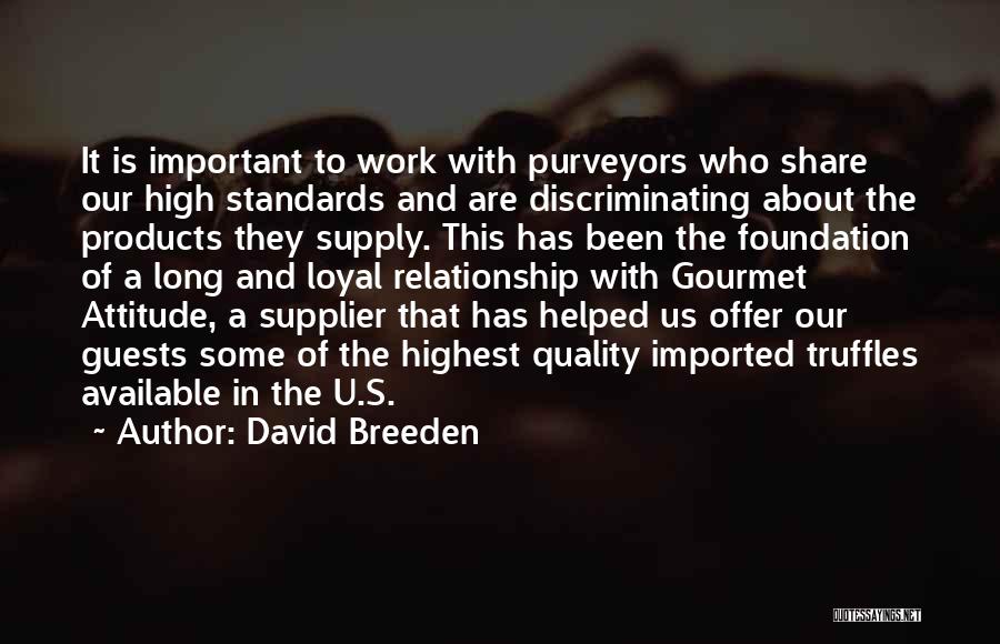 David Breeden Quotes: It Is Important To Work With Purveyors Who Share Our High Standards And Are Discriminating About The Products They Supply.