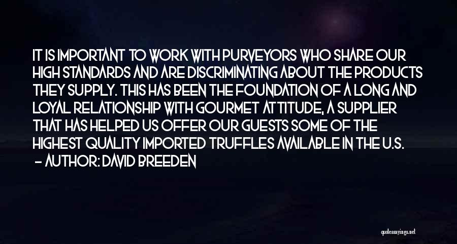 David Breeden Quotes: It Is Important To Work With Purveyors Who Share Our High Standards And Are Discriminating About The Products They Supply.