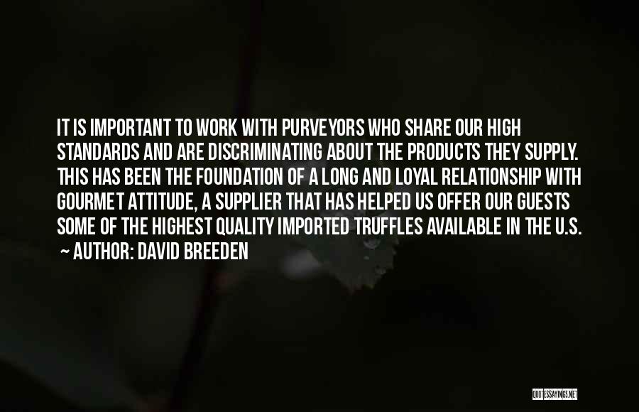 David Breeden Quotes: It Is Important To Work With Purveyors Who Share Our High Standards And Are Discriminating About The Products They Supply.