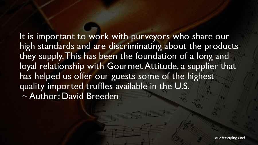 David Breeden Quotes: It Is Important To Work With Purveyors Who Share Our High Standards And Are Discriminating About The Products They Supply.