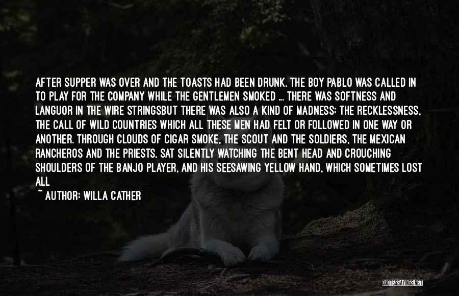 Willa Cather Quotes: After Supper Was Over And The Toasts Had Been Drunk, The Boy Pablo Was Called In To Play For The