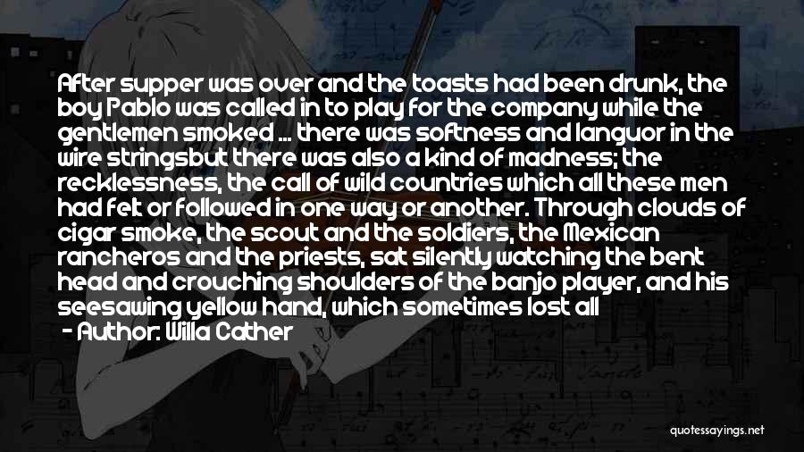 Willa Cather Quotes: After Supper Was Over And The Toasts Had Been Drunk, The Boy Pablo Was Called In To Play For The