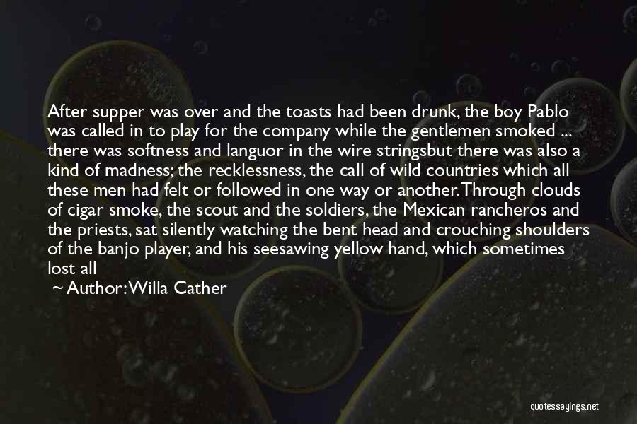 Willa Cather Quotes: After Supper Was Over And The Toasts Had Been Drunk, The Boy Pablo Was Called In To Play For The