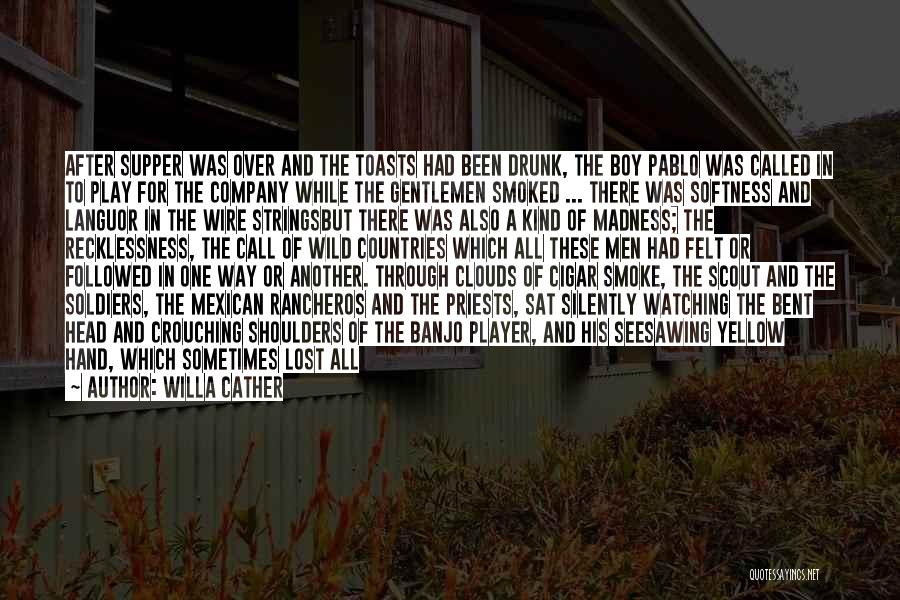 Willa Cather Quotes: After Supper Was Over And The Toasts Had Been Drunk, The Boy Pablo Was Called In To Play For The