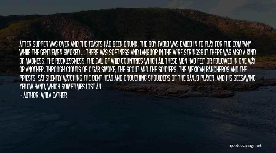 Willa Cather Quotes: After Supper Was Over And The Toasts Had Been Drunk, The Boy Pablo Was Called In To Play For The