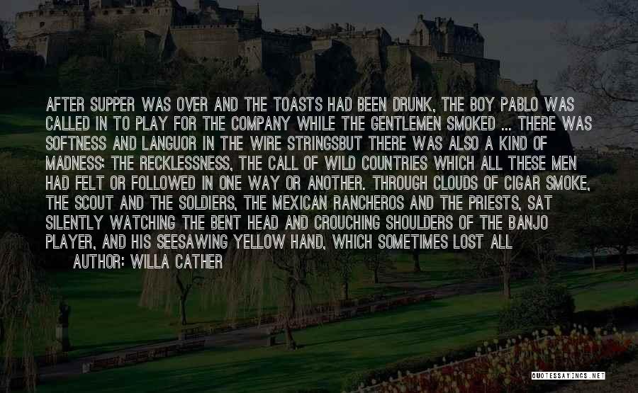 Willa Cather Quotes: After Supper Was Over And The Toasts Had Been Drunk, The Boy Pablo Was Called In To Play For The