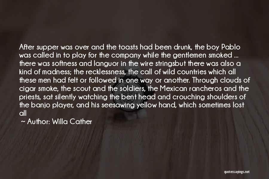 Willa Cather Quotes: After Supper Was Over And The Toasts Had Been Drunk, The Boy Pablo Was Called In To Play For The