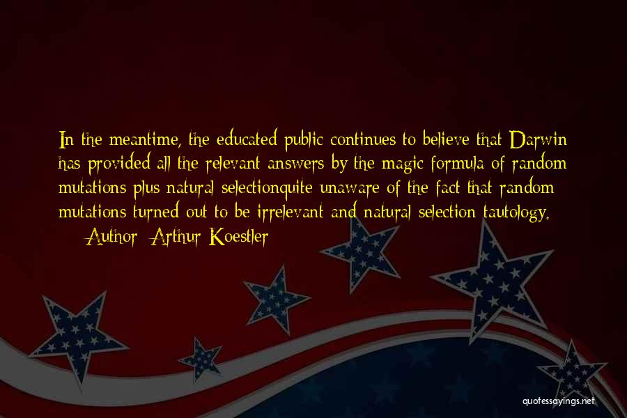 Arthur Koestler Quotes: In The Meantime, The Educated Public Continues To Believe That Darwin Has Provided All The Relevant Answers By The Magic