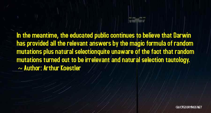 Arthur Koestler Quotes: In The Meantime, The Educated Public Continues To Believe That Darwin Has Provided All The Relevant Answers By The Magic