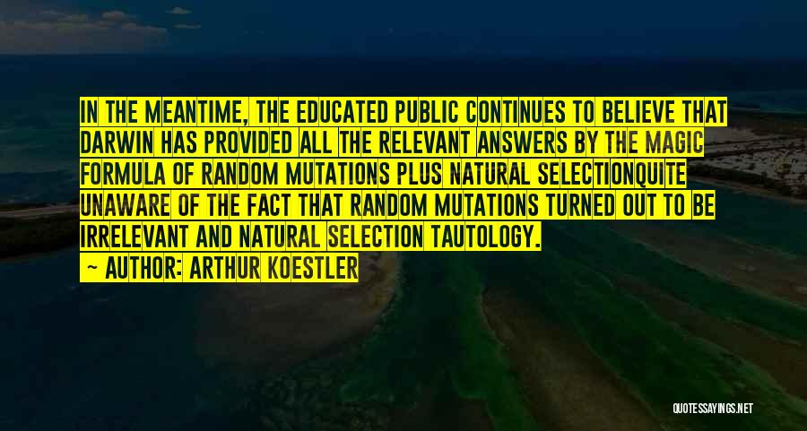 Arthur Koestler Quotes: In The Meantime, The Educated Public Continues To Believe That Darwin Has Provided All The Relevant Answers By The Magic