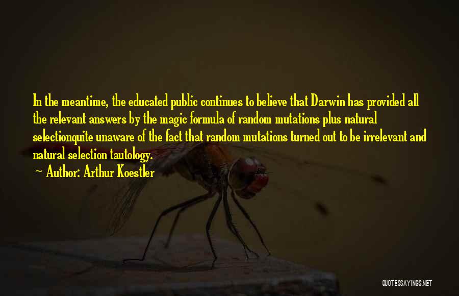 Arthur Koestler Quotes: In The Meantime, The Educated Public Continues To Believe That Darwin Has Provided All The Relevant Answers By The Magic