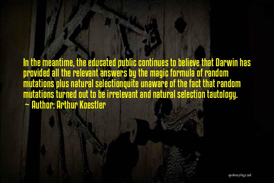 Arthur Koestler Quotes: In The Meantime, The Educated Public Continues To Believe That Darwin Has Provided All The Relevant Answers By The Magic