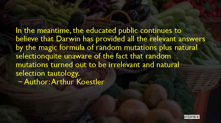 Arthur Koestler Quotes: In The Meantime, The Educated Public Continues To Believe That Darwin Has Provided All The Relevant Answers By The Magic