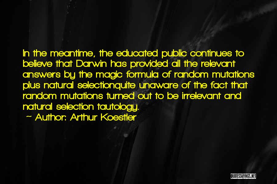 Arthur Koestler Quotes: In The Meantime, The Educated Public Continues To Believe That Darwin Has Provided All The Relevant Answers By The Magic