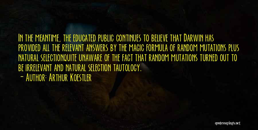 Arthur Koestler Quotes: In The Meantime, The Educated Public Continues To Believe That Darwin Has Provided All The Relevant Answers By The Magic