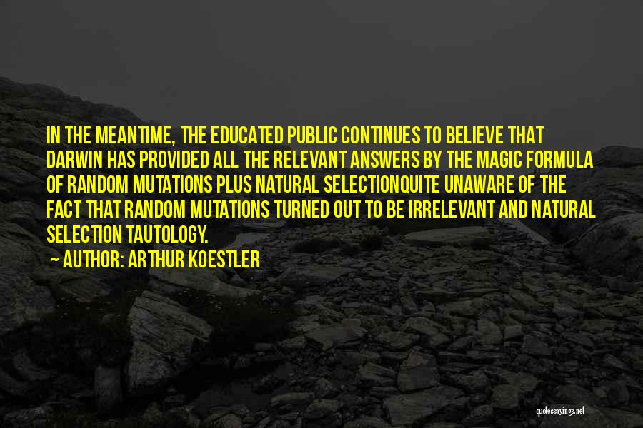 Arthur Koestler Quotes: In The Meantime, The Educated Public Continues To Believe That Darwin Has Provided All The Relevant Answers By The Magic