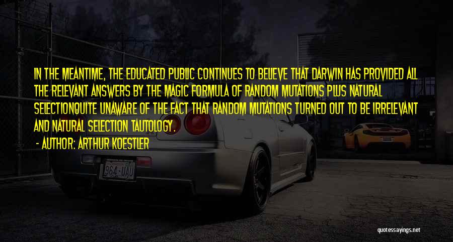 Arthur Koestler Quotes: In The Meantime, The Educated Public Continues To Believe That Darwin Has Provided All The Relevant Answers By The Magic