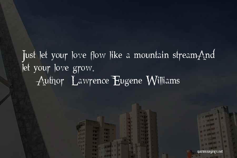 Lawrence Eugene Williams Quotes: Just Let Your Love Flow Like A Mountain Streamand Let Your Love Grow.