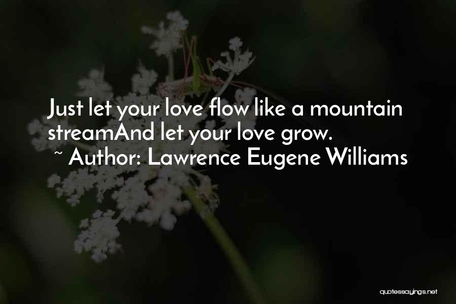 Lawrence Eugene Williams Quotes: Just Let Your Love Flow Like A Mountain Streamand Let Your Love Grow.