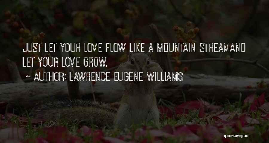 Lawrence Eugene Williams Quotes: Just Let Your Love Flow Like A Mountain Streamand Let Your Love Grow.