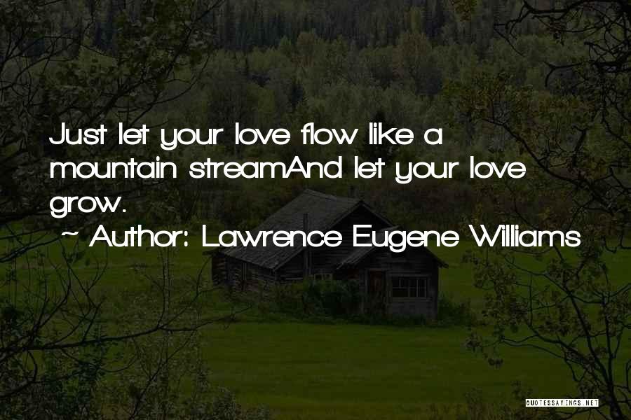 Lawrence Eugene Williams Quotes: Just Let Your Love Flow Like A Mountain Streamand Let Your Love Grow.